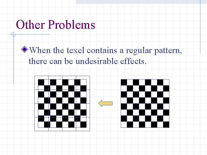 Other Problems When the texel contains a regular pattern, there can be undesirable effects.