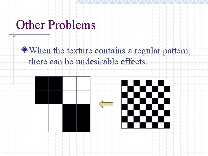 Other Problems When the texture contains a regular pattern, there can be undesirable effects.