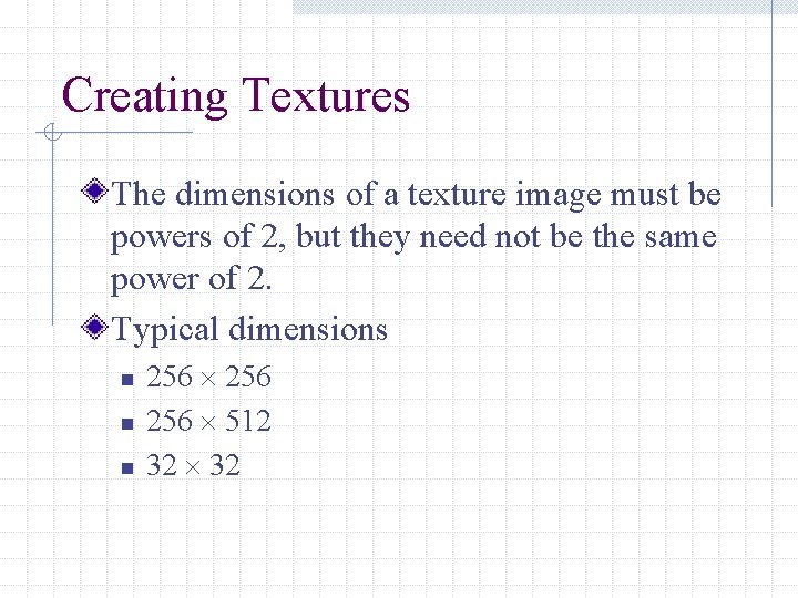 Creating Textures The dimensions of a texture image must be powers of 2, but