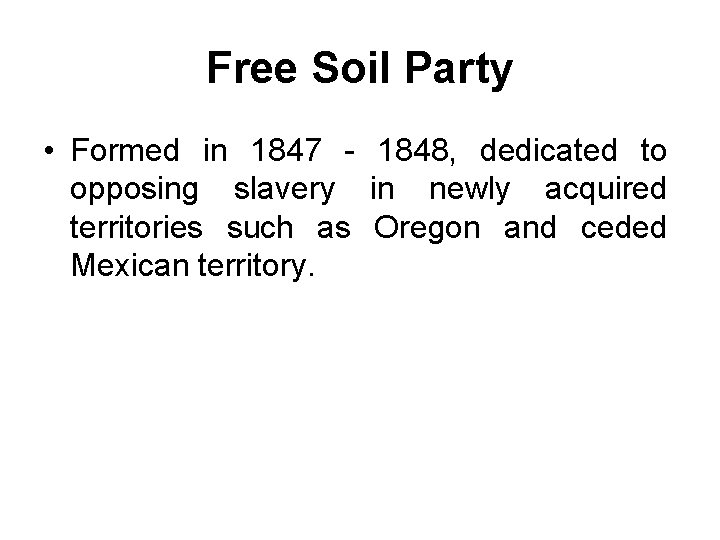 Free Soil Party • Formed in 1847 - 1848, dedicated to opposing slavery in