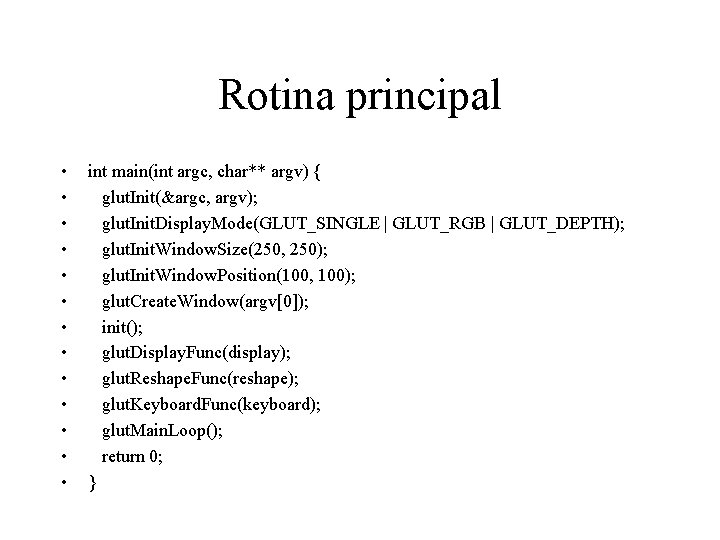 Rotina principal • • • • int main(int argc, char** argv) { glut. Init(&argc,