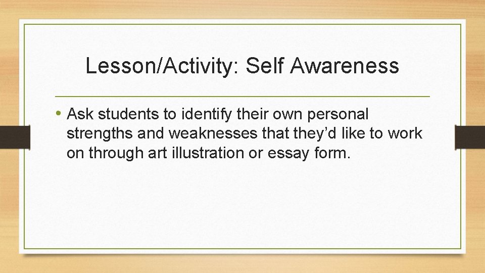 Lesson/Activity: Self Awareness • Ask students to identify their own personal strengths and weaknesses