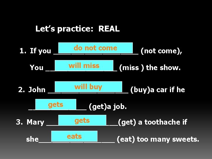 Let’s practice: REAL do not come 1. If you __________ (not come), will miss