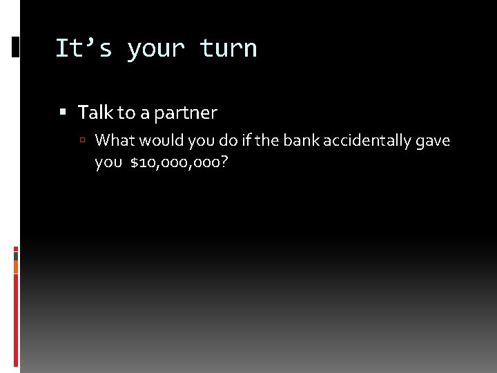 It’s your turn Talk to a partner What would you do if the bank