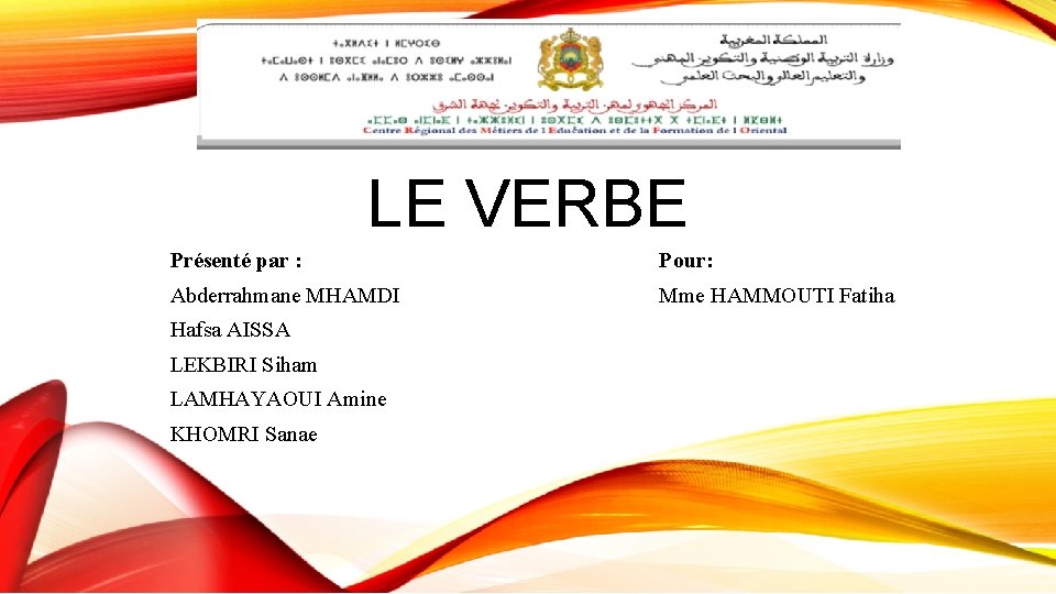 LE VERBE Présenté par : Pour: Abderrahmane MHAMDI Mme HAMMOUTI Fatiha Hafsa AISSA LEKBIRI