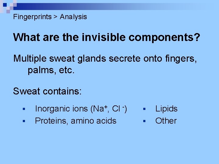 Fingerprints > Analysis What are the invisible components? Multiple sweat glands secrete onto fingers,