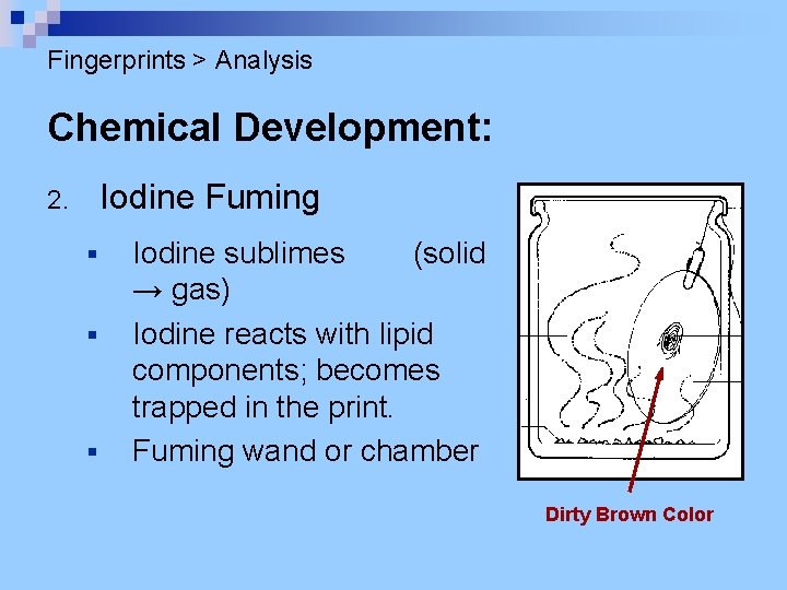 Fingerprints > Analysis Chemical Development: Iodine Fuming 2. § § § Iodine sublimes (solid