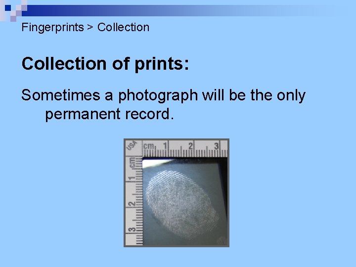 Fingerprints > Collection of prints: Sometimes a photograph will be the only permanent record.