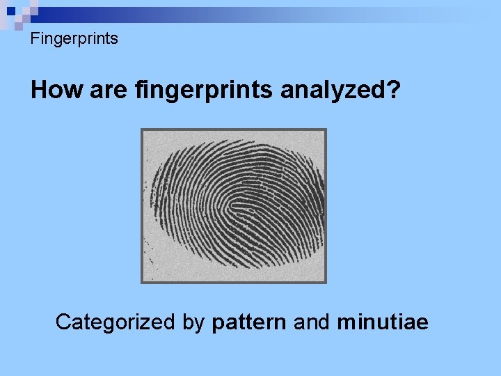 Fingerprints How are fingerprints analyzed? Categorized by pattern and minutiae 