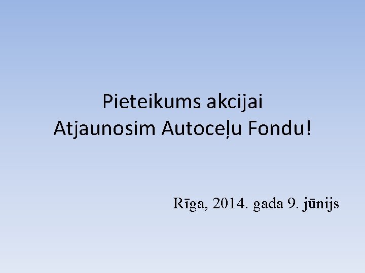 Pieteikums akcijai Atjaunosim Autoceļu Fondu! Rīga, 2014. gada 9. jūnijs 