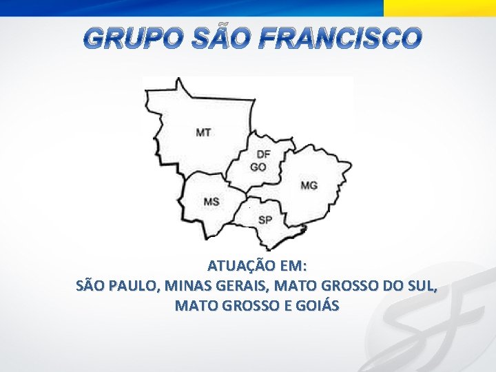 GRUPO SÃO FRANCISCO ATUAÇÃO EM: SÃO PAULO, MINAS GERAIS, MATO GROSSO DO SUL, MATO