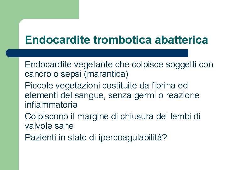 Endocardite trombotica abatterica Endocardite vegetante che colpisce soggetti con cancro o sepsi (marantica) Piccole