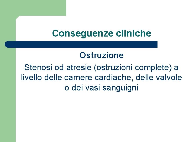 Conseguenze cliniche Ostruzione Stenosi od atresie (ostruzioni complete) a livello delle camere cardiache, delle