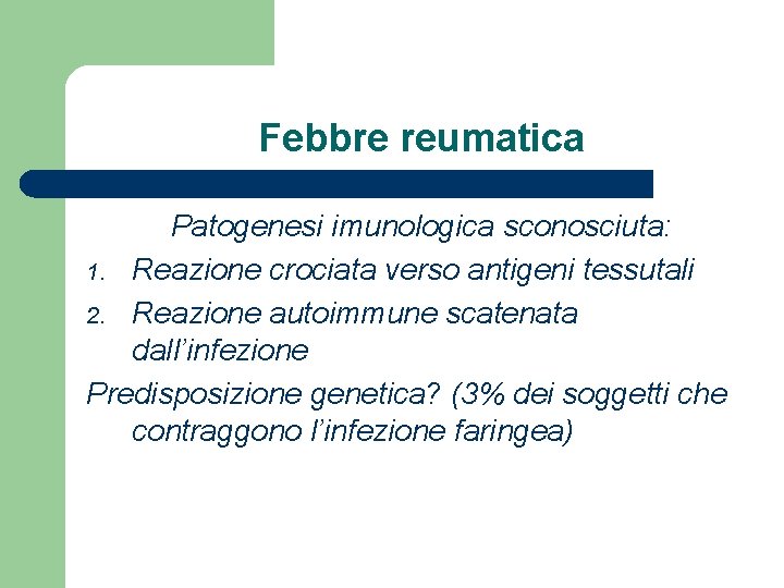 Febbre reumatica Patogenesi imunologica sconosciuta: 1. Reazione crociata verso antigeni tessutali 2. Reazione autoimmune