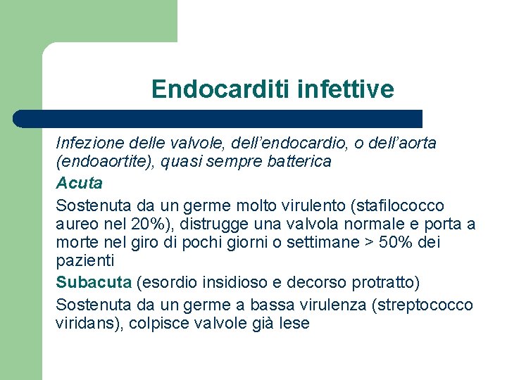 Endocarditi infettive Infezione delle valvole, dell’endocardio, o dell’aorta (endoaortite), quasi sempre batterica Acuta Sostenuta