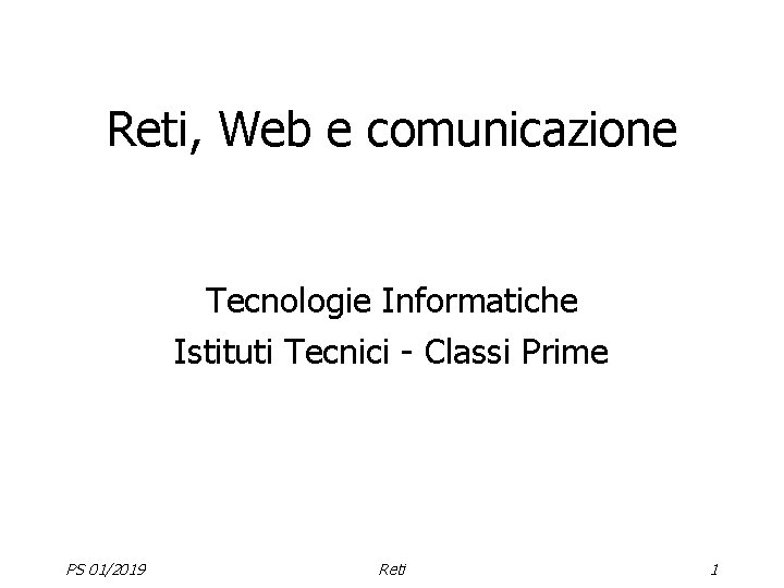 Reti, Web e comunicazione Tecnologie Informatiche Istituti Tecnici - Classi Prime PS 01/2019 Reti