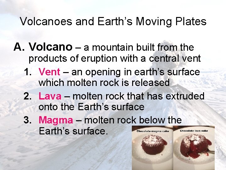 Volcanoes and Earth’s Moving Plates A. Volcano – a mountain built from the products