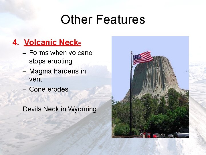 Other Features 4. Volcanic Neck– Forms when volcano stops erupting – Magma hardens in