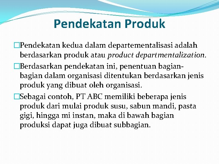 Pendekatan Produk �Pendekatan kedua dalam departementalisasi adalah berdasarkan produk atau product departmentalization. �Berdasarkan pendekatan