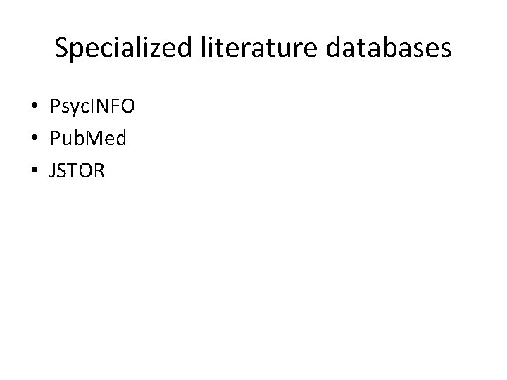 Specialized literature databases • Psyc. INFO • Pub. Med • JSTOR 