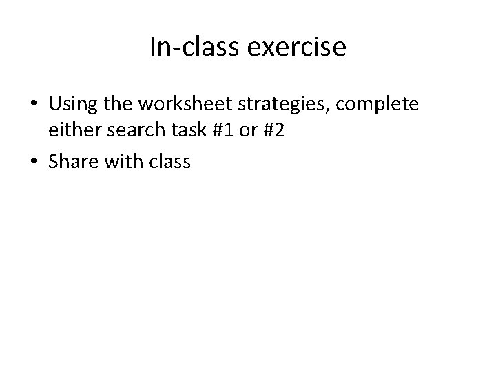 In-class exercise • Using the worksheet strategies, complete either search task #1 or #2
