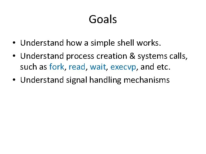 Goals • Understand how a simple shell works. • Understand process creation & systems