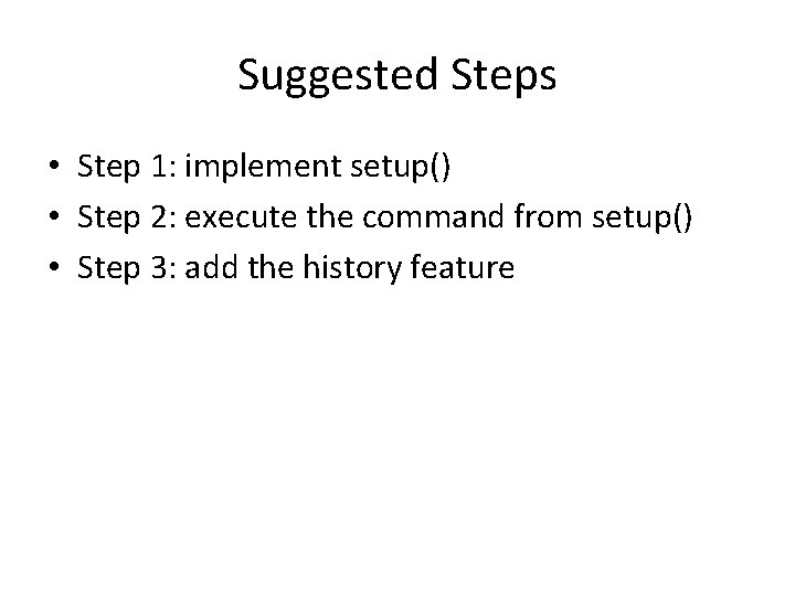 Suggested Steps • Step 1: implement setup() • Step 2: execute the command from