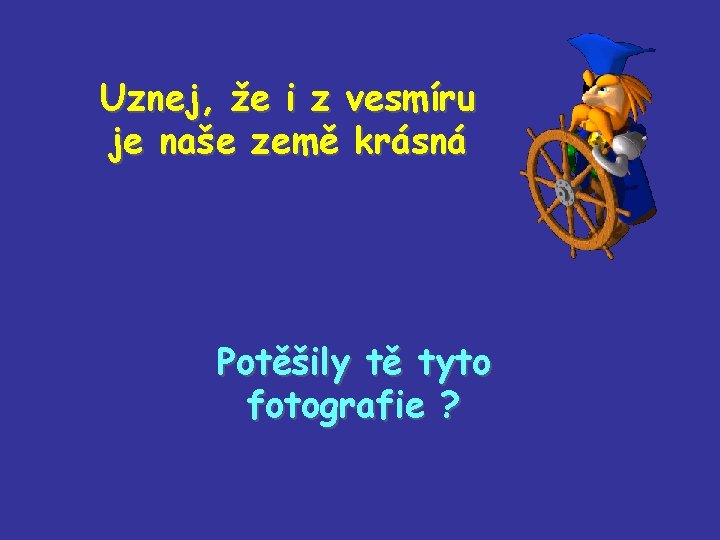 Uznej, že i z vesmíru je naše země krásná Potěšily tě tyto fotografie ?