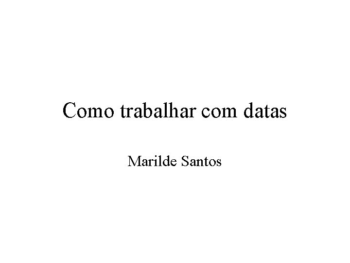 Como trabalhar com datas Marilde Santos 