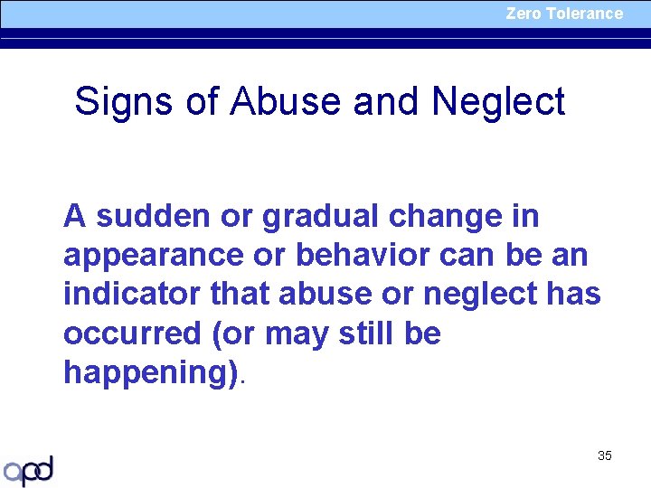 Zero Tolerance Signs of Abuse and Neglect A sudden or gradual change in appearance