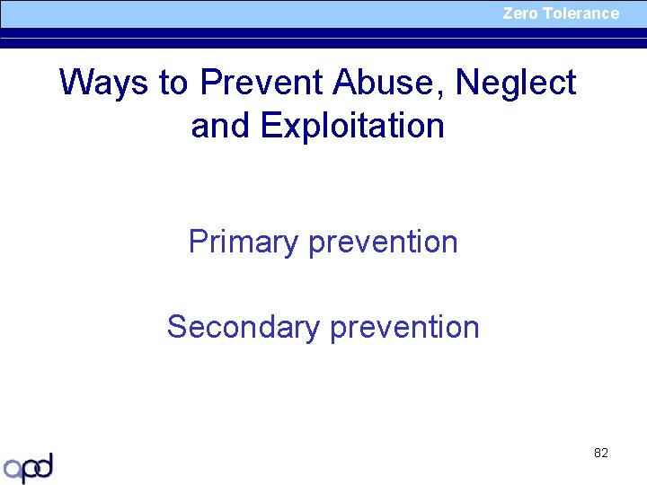 Zero Tolerance Ways to Prevent Abuse, Neglect and Exploitation Primary prevention Secondary prevention 82