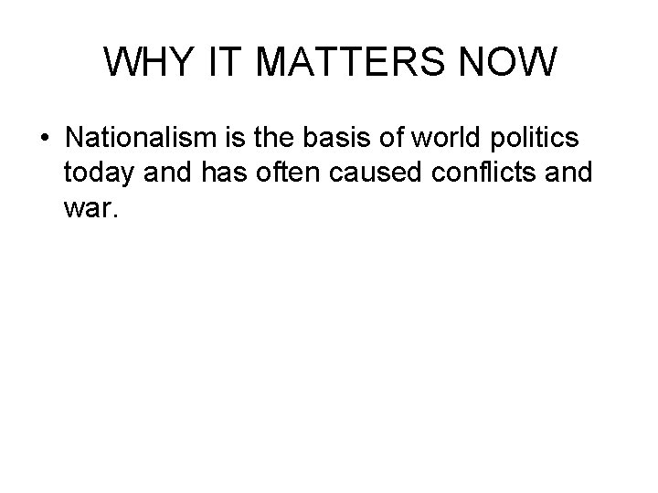 WHY IT MATTERS NOW • Nationalism is the basis of world politics today and