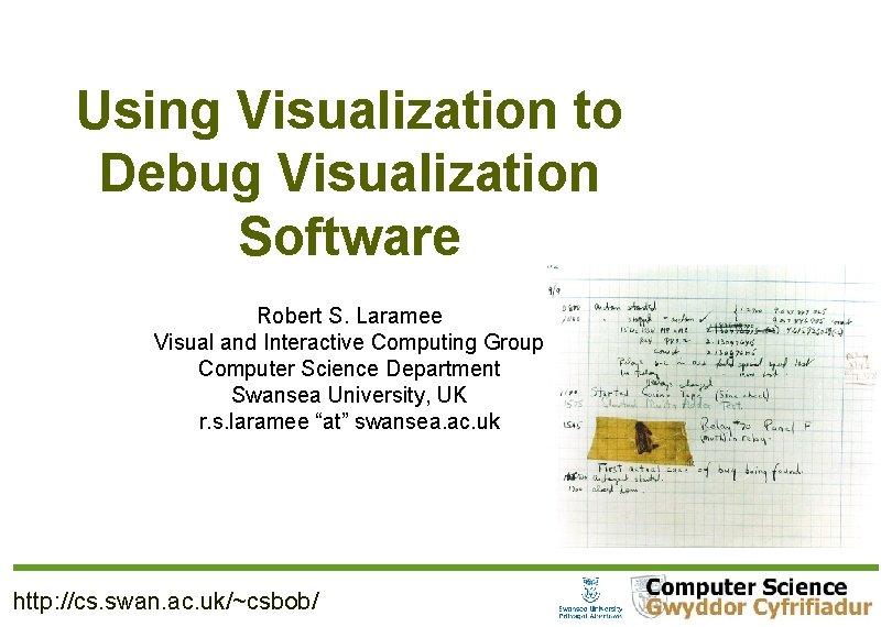 Using Visualization to Debug Visualization Software Robert S. Laramee Visual and Interactive Computing Group
