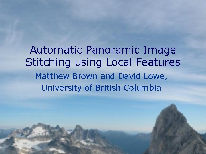 Automatic Panoramic Image Stitching using Local Features Matthew Brown and David Lowe, University of