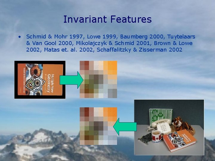 Invariant Features • Schmid & Mohr 1997, Lowe 1999, Baumberg 2000, Tuytelaars & Van