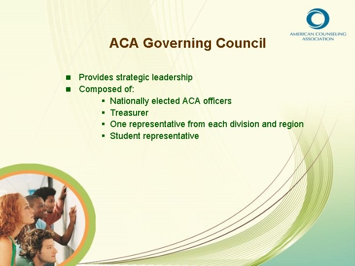 ACA Governing Council Provides strategic leadership n Composed of: § Nationally elected ACA officers
