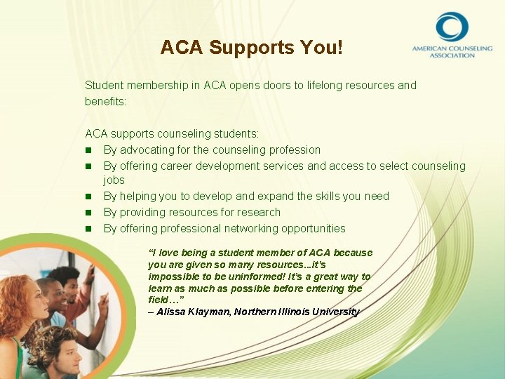 ACA Supports You! Student membership in ACA opens doors to lifelong resources and benefits: