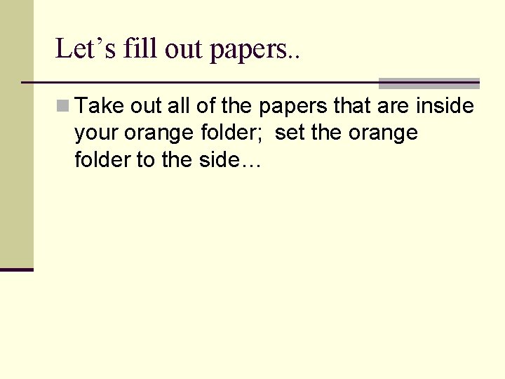 Let’s fill out papers. . n Take out all of the papers that are