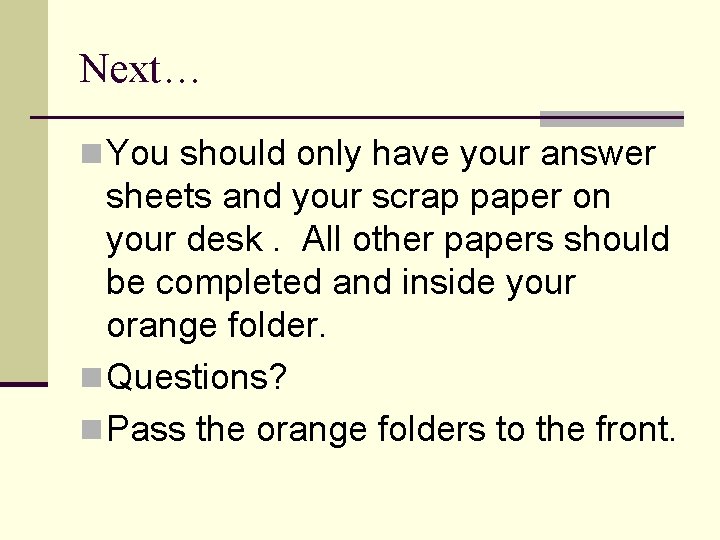 Next… n You should only have your answer sheets and your scrap paper on