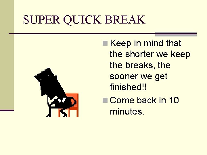 SUPER QUICK BREAK n Keep in mind that the shorter we keep the breaks,