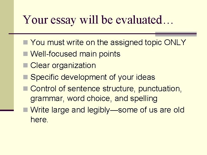 Your essay will be evaluated… n You must write on the assigned topic ONLY