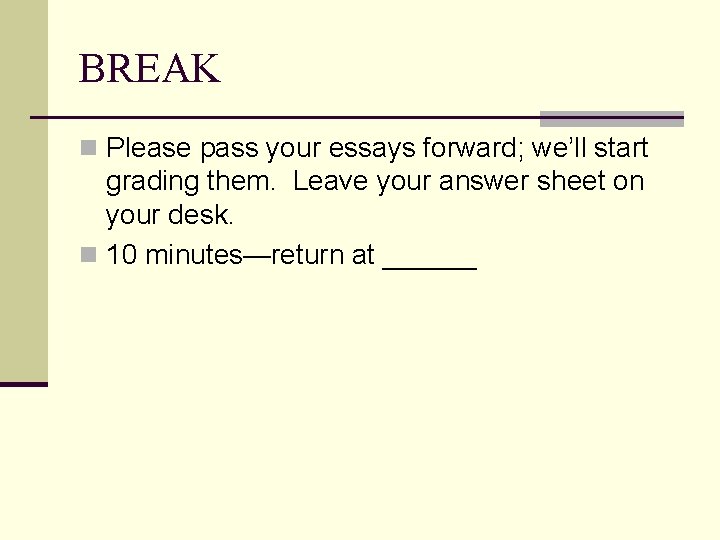 BREAK n Please pass your essays forward; we’ll start grading them. Leave your answer