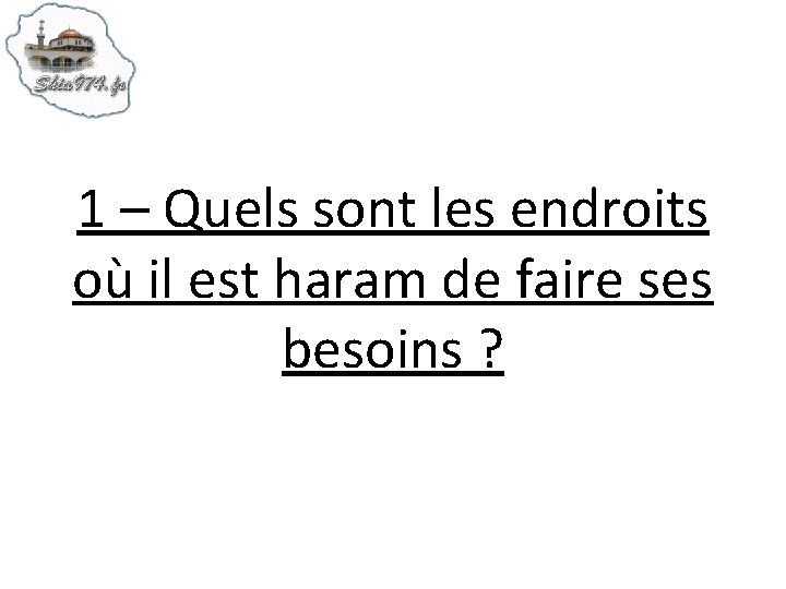 1 – Quels sont les endroits où il est haram de faire ses besoins