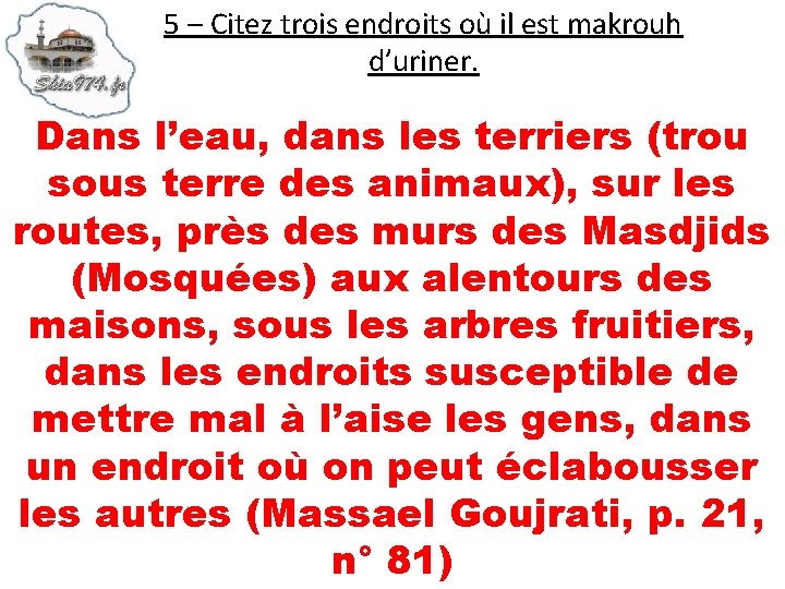 5 – Citez trois endroits où il est makrouh d’uriner. Dans l’eau, dans les