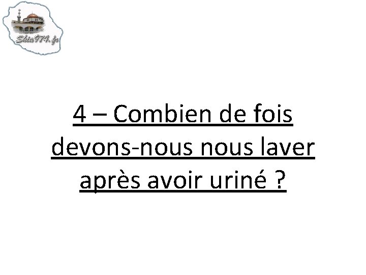 4 – Combien de fois devons-nous laver après avoir uriné ? 