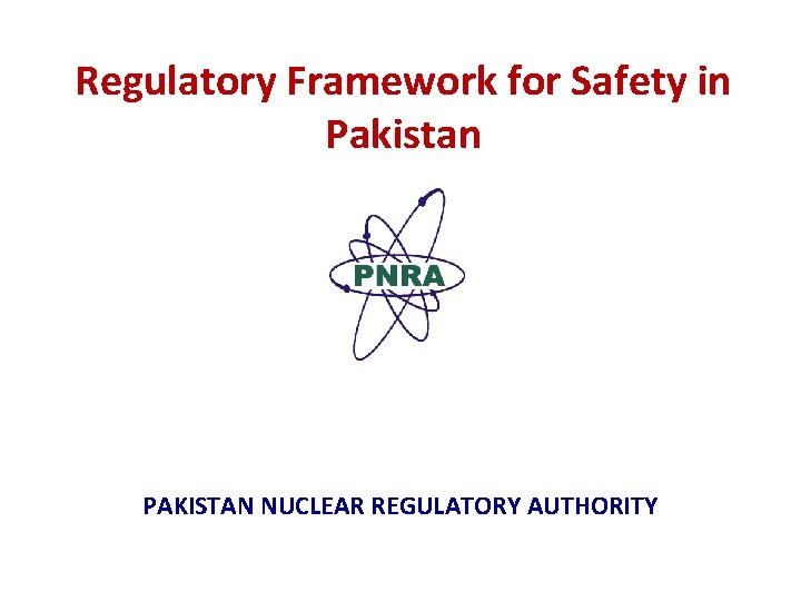 Regulatory Framework for Safety in Pakistan PAKISTAN NUCLEAR REGULATORY AUTHORITY 