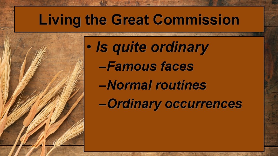 Living the Great Commission • Is quite ordinary – Famous faces – Normal routines
