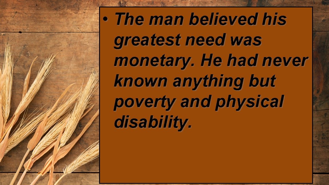  • The man believed his greatest need was monetary. He had never known