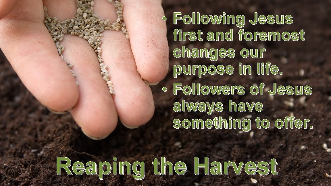  • Following Jesus first and foremost changes our purpose in life. • Followers