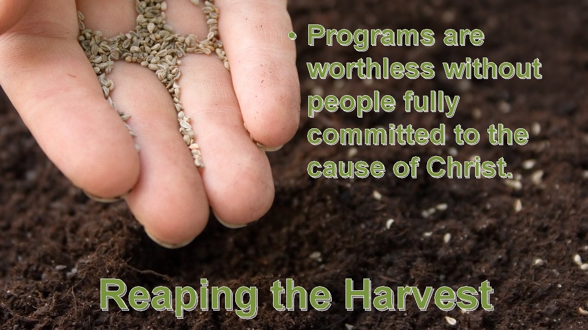  • Programs are worthless without people fully committed to the cause of Christ.